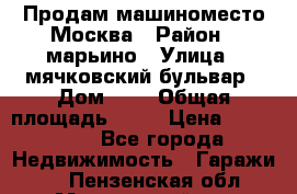 Продам машиноместо Москва › Район ­ марьино › Улица ­ мячковский бульвар › Дом ­ 5 › Общая площадь ­ 15 › Цена ­ 550 000 - Все города Недвижимость » Гаражи   . Пензенская обл.,Мокшанский р-н
